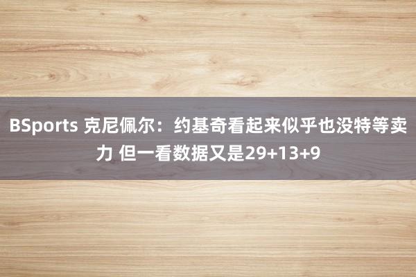 BSports 克尼佩尔：约基奇看起来似乎也没特等卖力 但一看数据又是29+13+9
