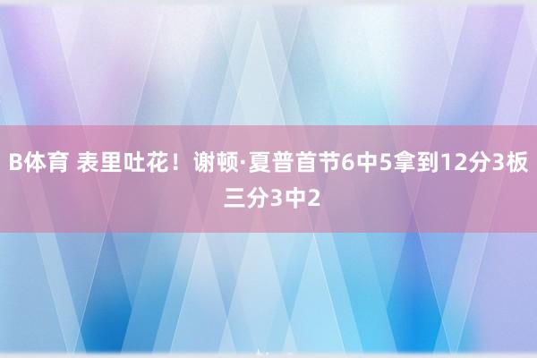B体育 表里吐花！谢顿·夏普首节6中5拿到12分3板 三分3中2