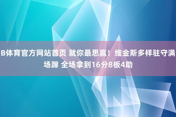 B体育官方网站首页 就你最思赢！维金斯多样驻守满场蹿 全场拿到16分8板4助