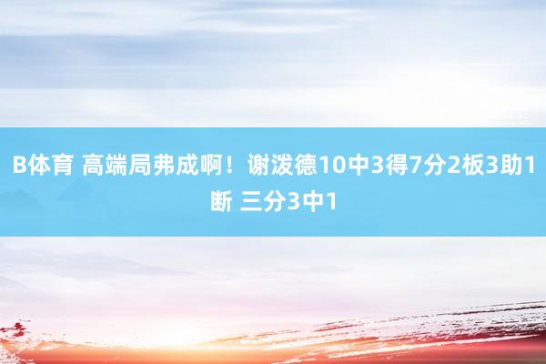 B体育 高端局弗成啊！谢泼德10中3得7分2板3助1断 三分3中1