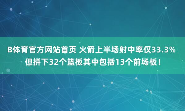 B体育官方网站首页 火箭上半场射中率仅33.3% 但拼下32个篮板其中包括13个前场板！