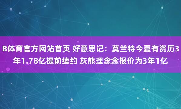 B体育官方网站首页 好意思记：莫兰特今夏有资历3年1.78亿提前续约 灰熊理念念报价为3年1亿