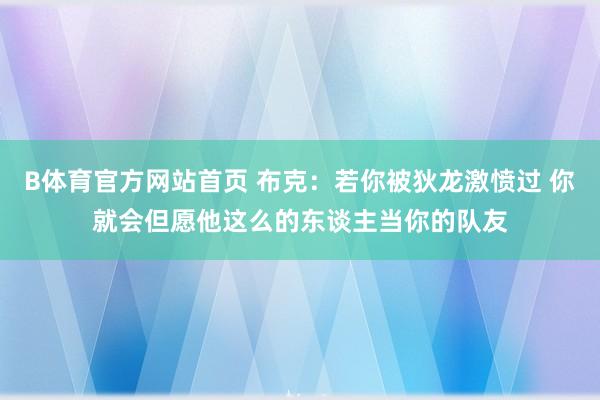 B体育官方网站首页 布克：若你被狄龙激愤过 你就会但愿他这么的东谈主当你的队友