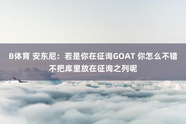 B体育 安东尼:若是你在征询GOAT 你怎么不错不把库里放在征询之列呢