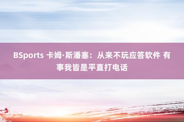BSports 卡姆·斯潘塞：从来不玩应答软件 有事我皆是平直打电话