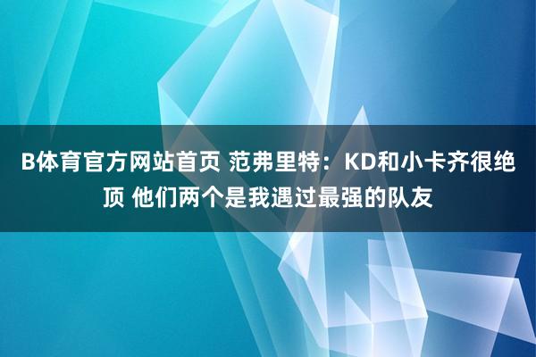 B体育官方网站首页 范弗里特：KD和小卡齐很绝顶 他们两个是我遇过最强的队友