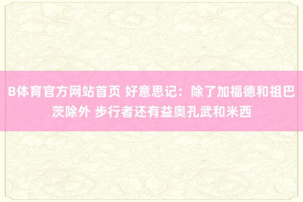 B体育官方网站首页 好意思记：除了加福德和祖巴茨除外 步行者还有益奥孔武和米西