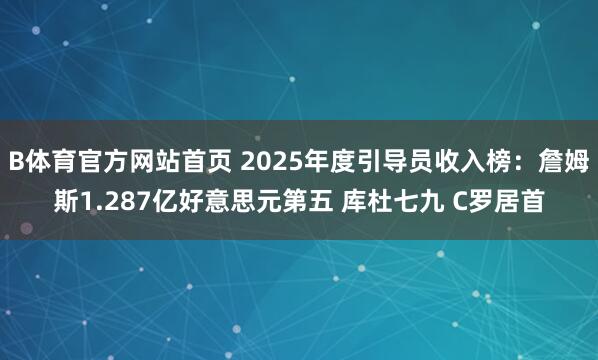 B体育官方网站首页 2025年度引导员收入榜：詹姆斯1.287亿好意思元第五 库杜七九 C罗居首