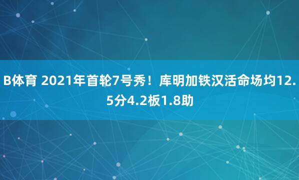B体育 2021年首轮7号秀！库明加铁汉活命场均12.5分4.2板1.8助