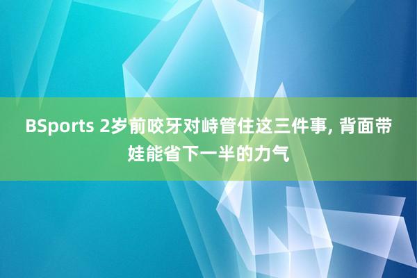 BSports 2岁前咬牙对峙管住这三件事， 背面带娃能省下一半的力气