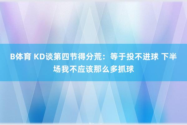 B体育 KD谈第四节得分荒：等于投不进球 下半场我不应该那么多抓球