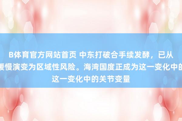 B体育官方网站首页 中东打破合手续发酵，已从局部反抗缓慢演变为区域性风险。海湾国度正成为这一变化中的关节变量