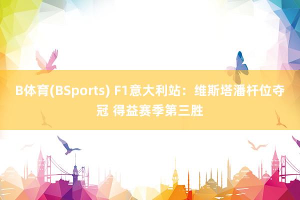 B体育(BSports) F1意大利站：维斯塔潘杆位夺冠 得益赛季第三胜