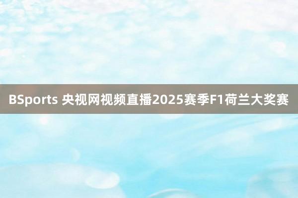 BSports 央视网视频直播2025赛季F1荷兰大奖赛