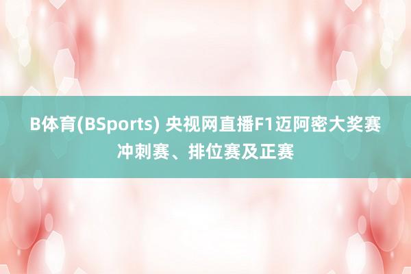 B体育(BSports) 央视网直播F1迈阿密大奖赛冲刺赛、排位赛及正赛