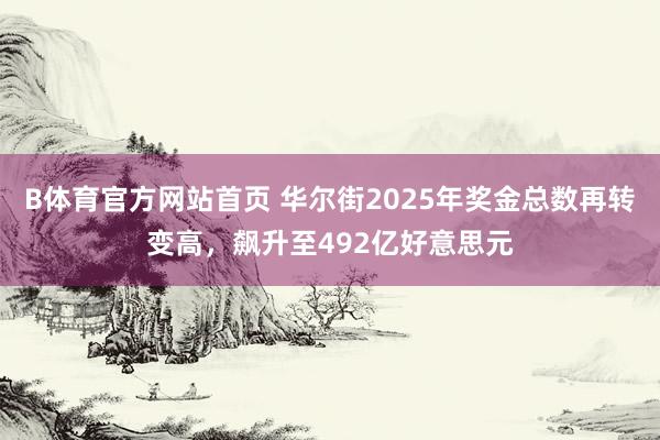 B体育官方网站首页 华尔街2025年奖金总数再转变高，飙升至492亿好意思元