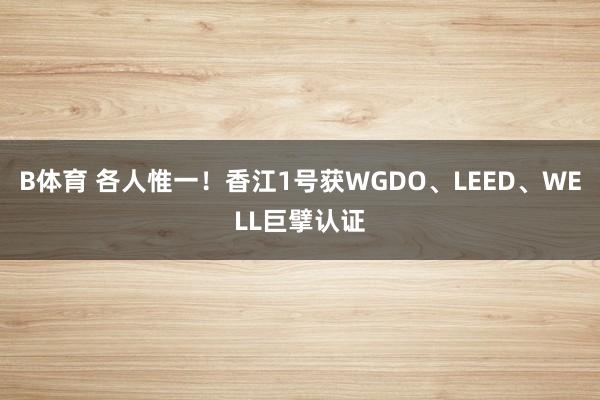 B体育 各人惟一！香江1号获WGDO、LEED、WELL巨擘认证