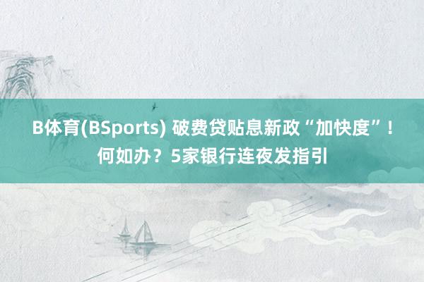 B体育(BSports) 破费贷贴息新政“加快度”！何如办？5家银行连夜发指引
