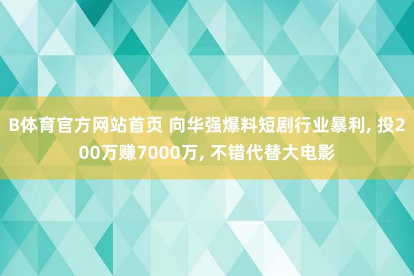 B体育官方网站首页 向华强爆料短剧行业暴利, 投200万赚7000万, 不错代替大电影