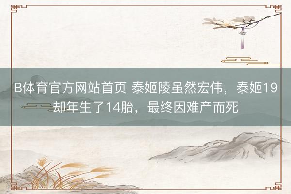 B体育官方网站首页 泰姬陵虽然宏伟，泰姬19却年生了14胎，最终因难产而死