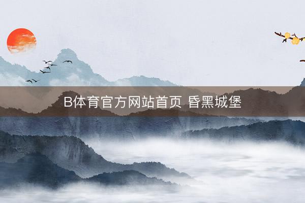 B体育官方网站首页 昏黑城堡