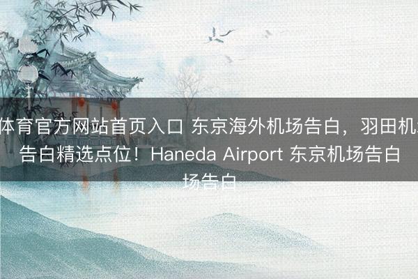 B体育官方网站首页入口 东京海外机场告白，羽田机场告白精选点位！Haneda Airport 东京机场告白