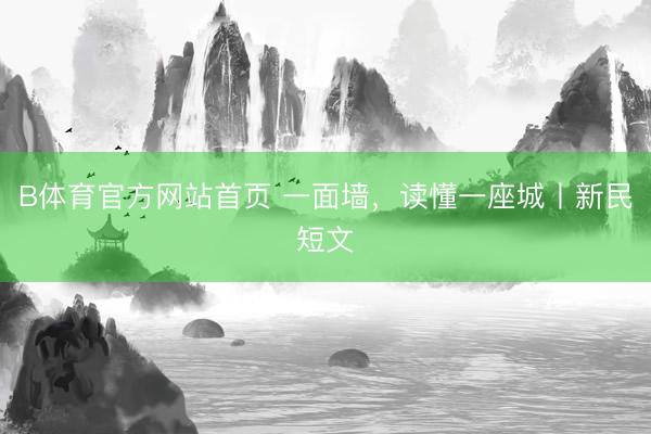 B体育官方网站首页 一面墙，读懂一座城丨新民短文