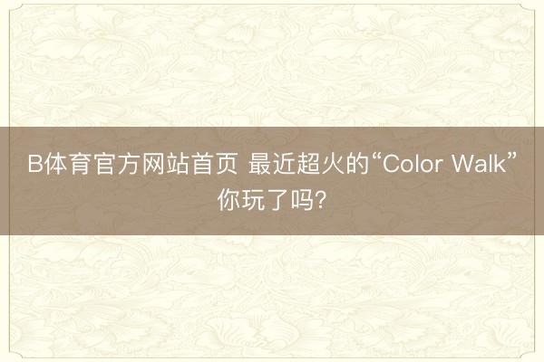 B体育官方网站首页 最近超火的“Color Walk”你玩了吗？