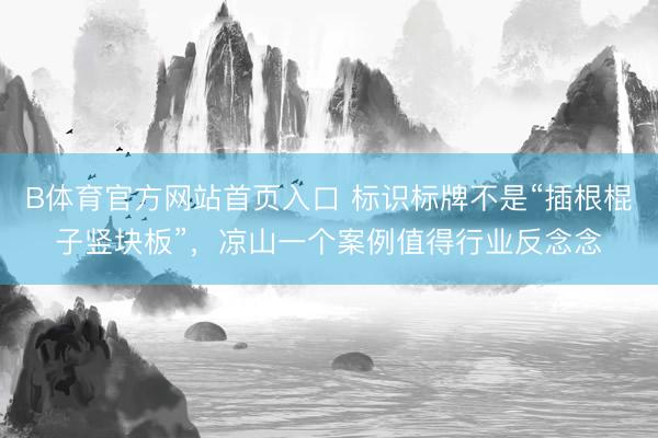 B体育官方网站首页入口 标识标牌不是“插根棍子竖块板”，凉山一个案例值得行业反念念