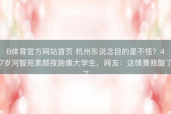 B体育官方网站首页 杭州东说念目的星不怪？47岁河智苑素颜夜跑像大学生，网友：这情景我酸了