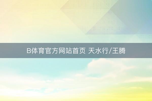 B体育官方网站首页 天水行/王腾