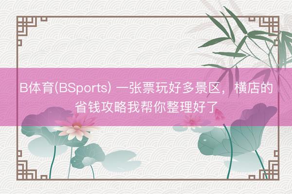B体育(BSports) 一张票玩好多景区，横店的省钱攻略我帮你整理好了