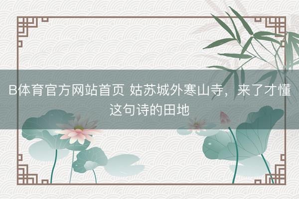 B体育官方网站首页 姑苏城外寒山寺，来了才懂这句诗的田地