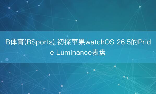 B体育(BSports) 初探苹果watchOS 26.5的Pride Luminance表盘