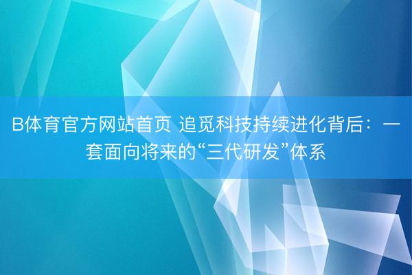 B体育官方网站首页 追觅科技持续进化背后：一套面向将来的“三代研发”体系