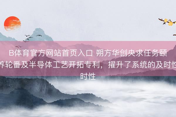 B体育官方网站首页入口 朔方华创央求任务颐养轮番及半导体工艺开拓专利，擢升了系统的及时性
