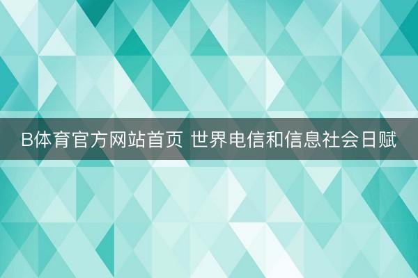 B体育官方网站首页 世界电信和信息社会日赋