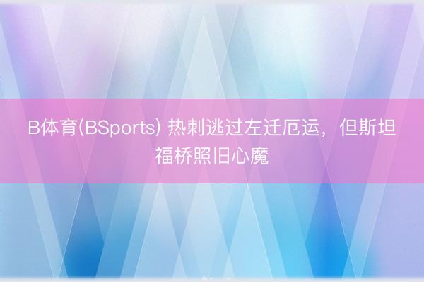 B体育(BSports) 热刺逃过左迁厄运，但斯坦福桥照旧心魔