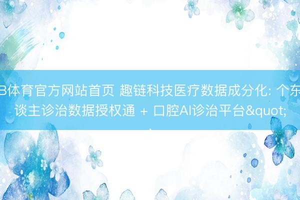 B体育官方网站首页 趣链科技医疗数据成分化: 个东谈主诊治数据授权通 + 口腔AI诊治平台"
